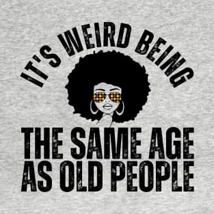It's weird being the same age as old people T-Shirt